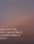 Light one. The room opens like a coastline after a storm.