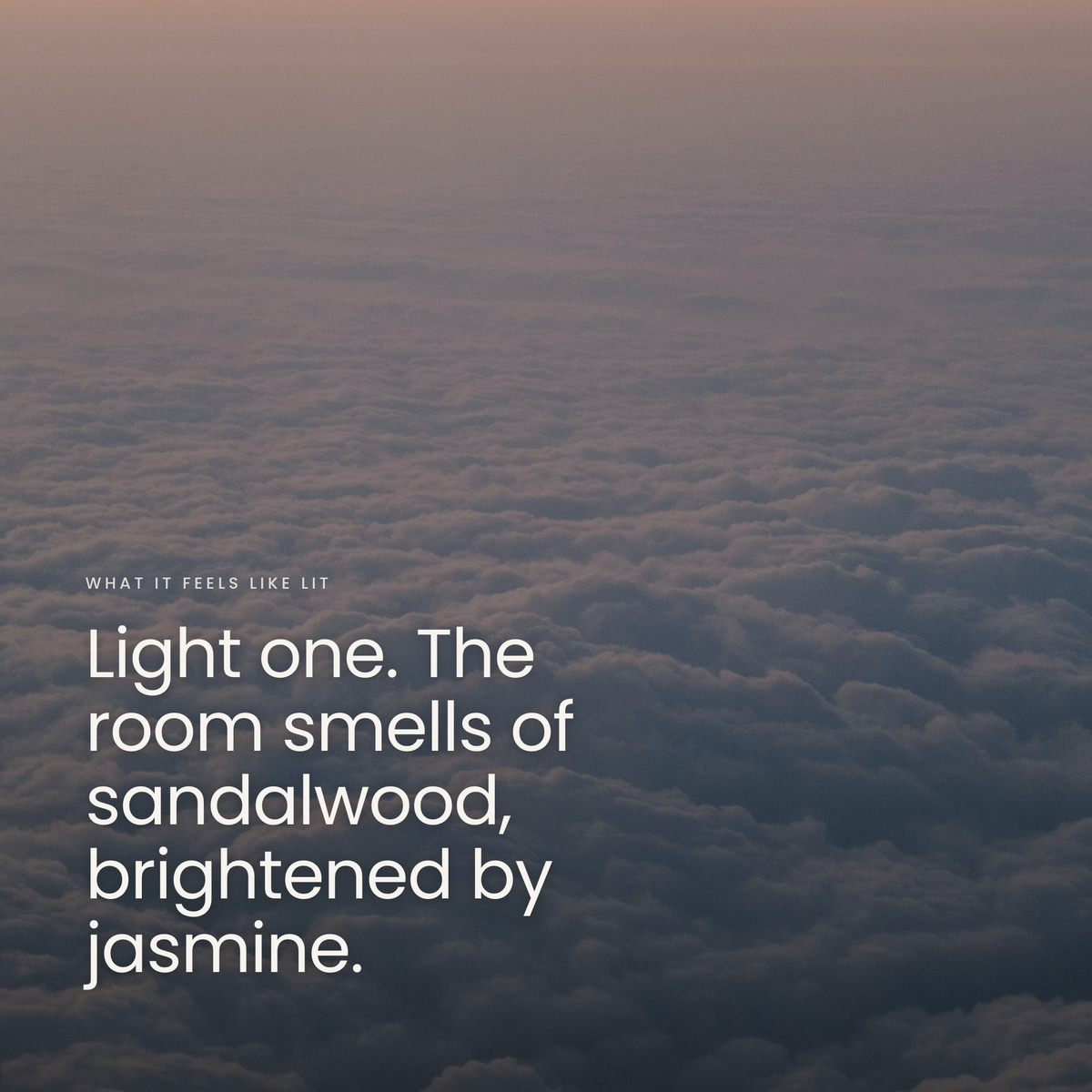 Light one. The room smells of sandalwood, brightened by jasmine.