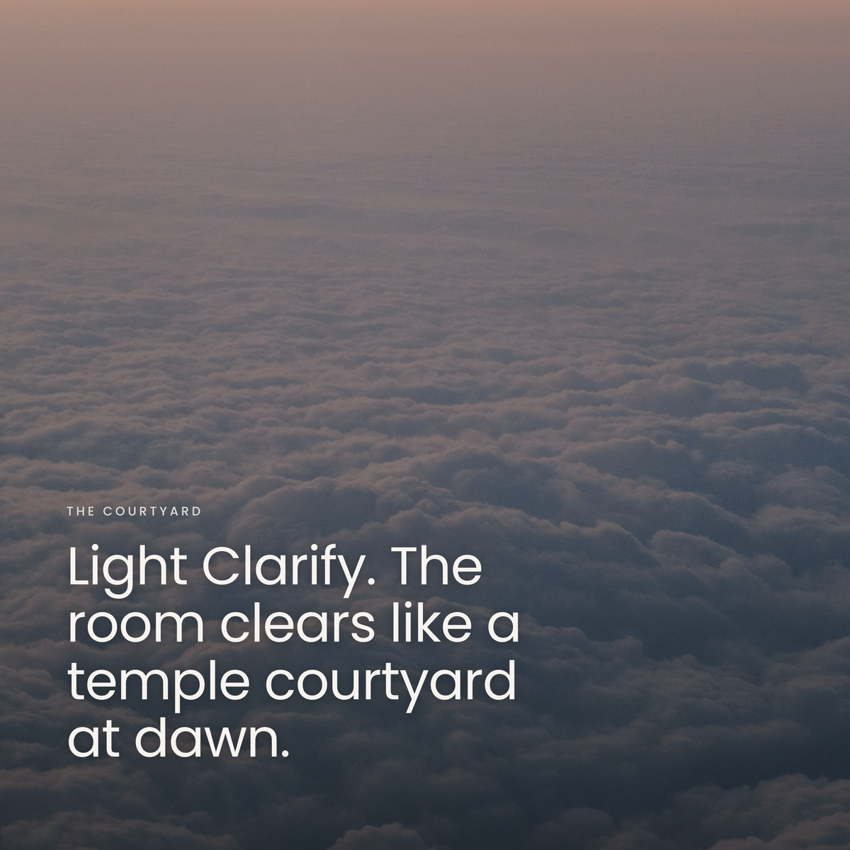 Light Clarify. The room clears like a temple courtyard at dawn.