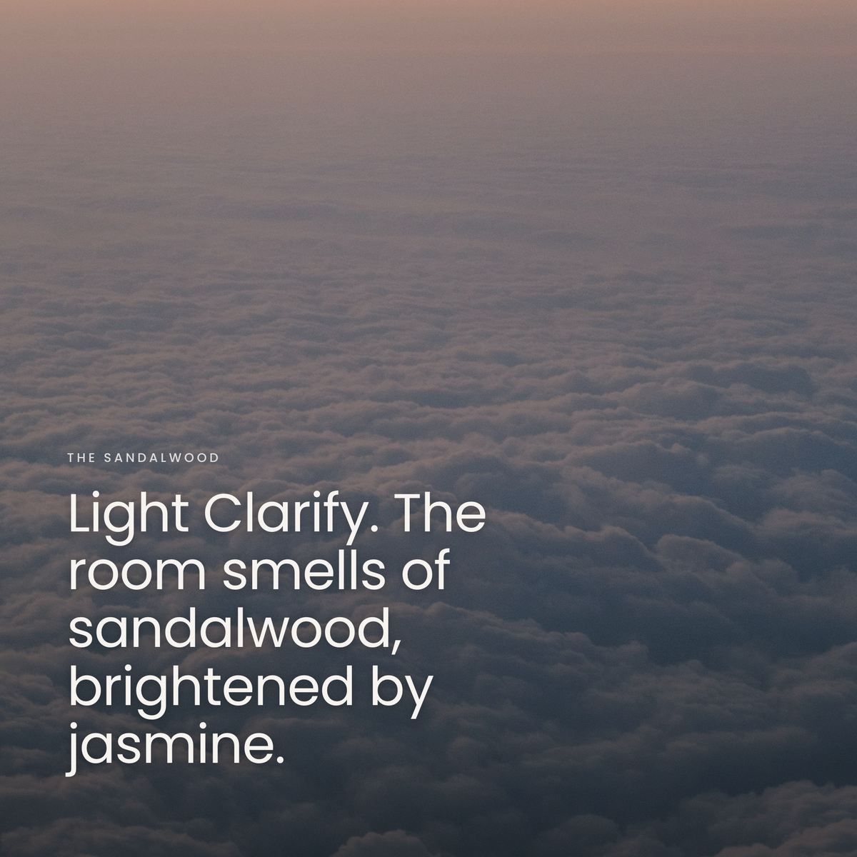 Light Clarify. The room smells of sandalwood, brightened by jasmine.